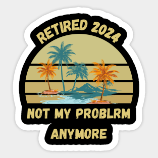 Retirement 2024 Not My Problem Anymore Sticker